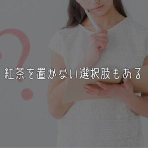 紅茶を置かない選択肢もある