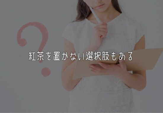 紅茶を置かない選択肢もある