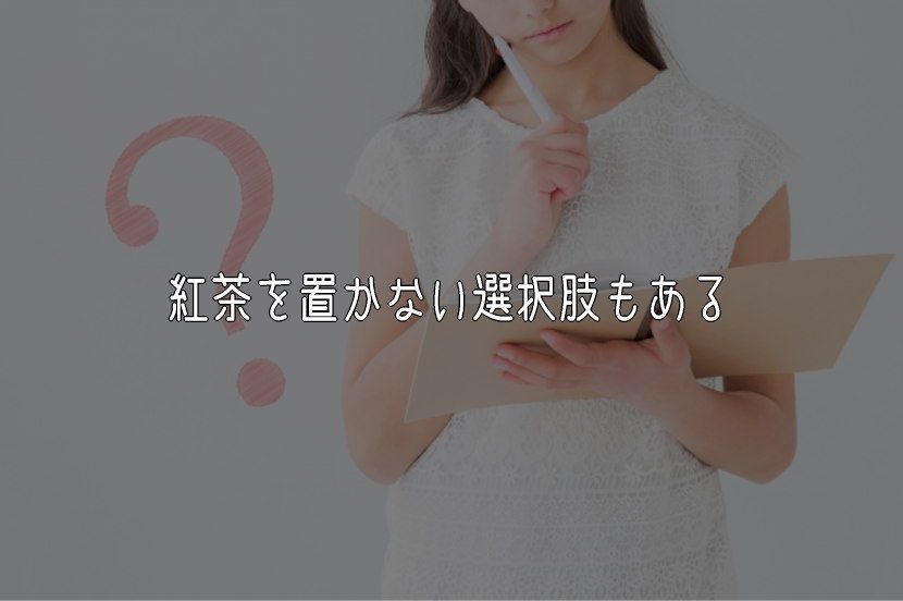 紅茶を置かない選択肢もある
