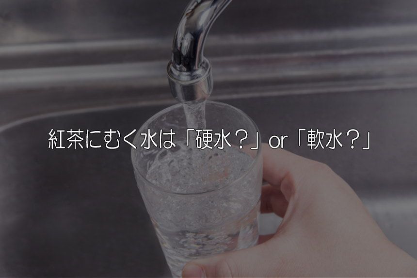 紅茶にむく水は「硬水？」or「軟水？」それ以上に大切なことがある。